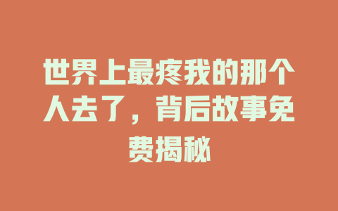 世界上最疼我的那个人去了，背后故事免费揭秘