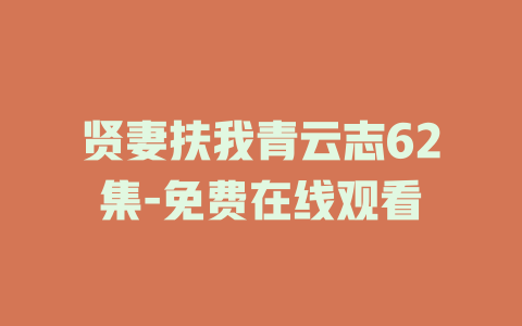 贤妻扶我青云志62集-免费在线观看
