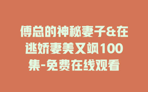 傅总的神秘妻子&在逃娇妻美又飒100集-免费在线观看