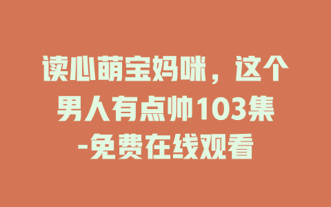 读心萌宝妈咪，这个男人有点帅103集-免费在线观看