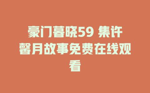 豪门暮晓59 集许馨月故事免费在线观看