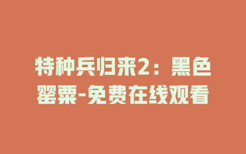 特种兵归来2：黑色罂粟-免费在线观看