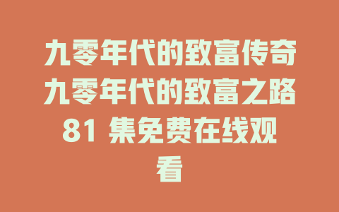 九零年代的致富传奇九零年代的致富之路81 集免费在线观看