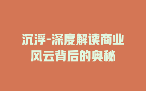 沉浮-深度解读商业风云背后的奥秘