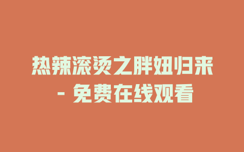 热辣滚烫之胖妞归来 - 免费在线观看