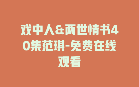 戏中人&两世情书40集范琪-免费在线观看