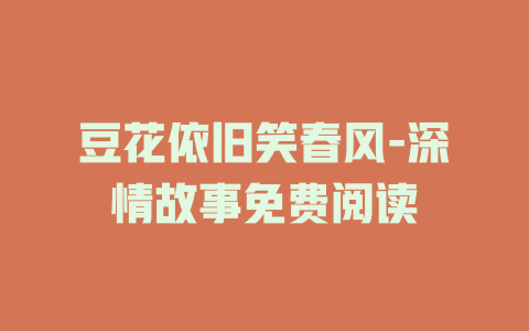 豆花依旧笑春风-深情故事免费阅读