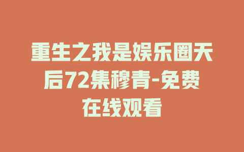 重生之我是娱乐圈天后72集穆青-免费在线观看