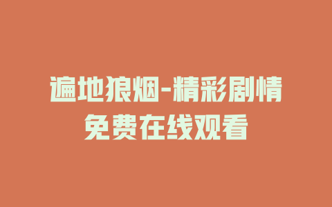 遍地狼烟-精彩剧情免费在线观看