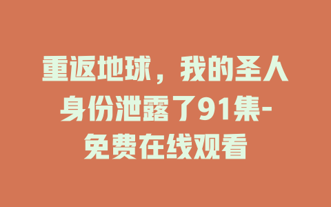 重返地球，我的圣人身份泄露了91集-免费在线观看