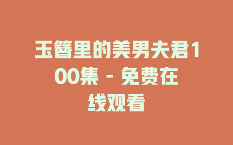 玉簪里的美男夫君100集 - 免费在线观看