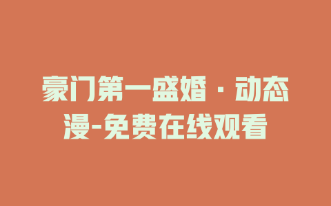 豪门第一盛婚·动态漫-免费在线观看