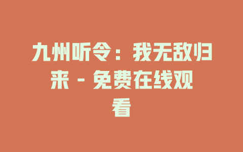 九州听令：我无敌归来 - 免费在线观看