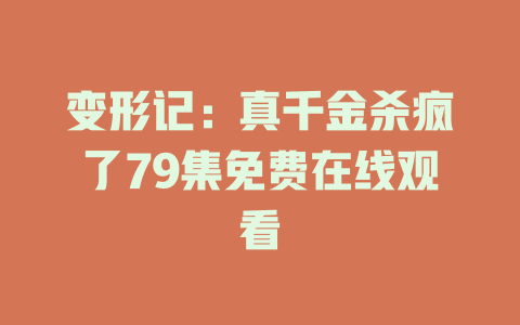 变形记：真千金杀疯了79集免费在线观看