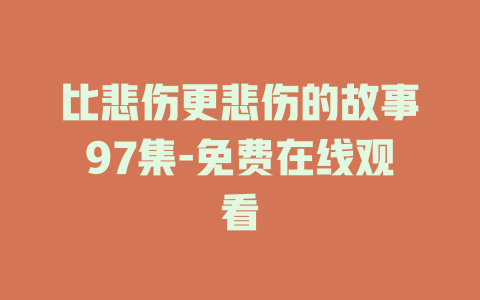 比悲伤更悲伤的故事97集-免费在线观看