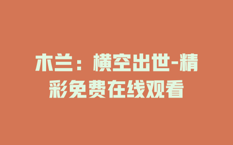 木兰：横空出世-精彩免费在线观看