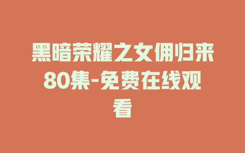 黑暗荣耀之女佣归来80集-免费在线观看