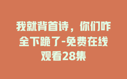 我就背首诗，你们咋全下跪了-免费在线观看28集