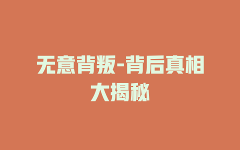无意背叛-背后真相大揭秘