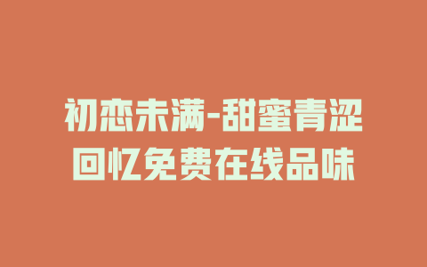 初恋未满-甜蜜青涩回忆免费在线品味