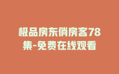极品房东俏房客78集-免费在线观看