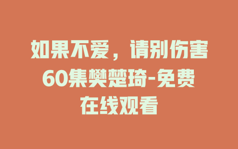 如果不爱，请别伤害60集樊楚琦-免费在线观看
