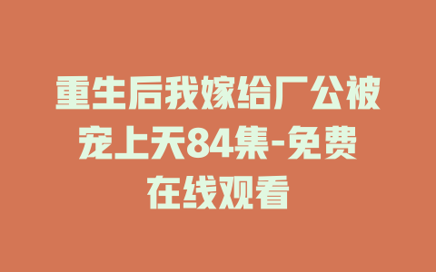 重生后我嫁给厂公被宠上天84集-免费在线观看