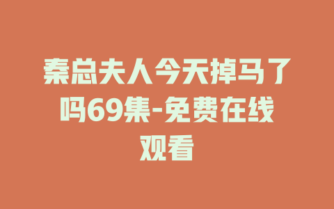 秦总夫人今天掉马了吗69集-免费在线观看