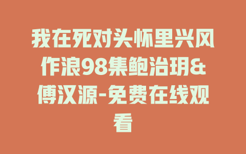 我在死对头怀里兴风作浪98集鲍治玥&傅汉源-免费在线观看