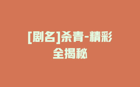 [剧名]杀青-精彩全揭秘