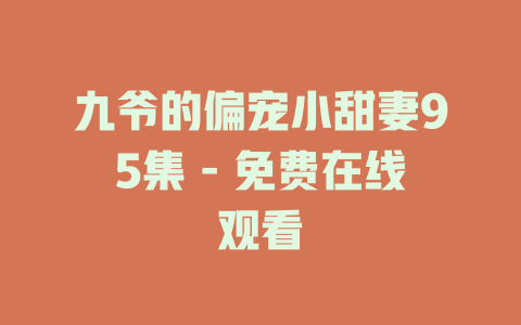 九爷的偏宠小甜妻95集 - 免费在线观看