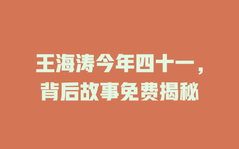 王海涛今年四十一，背后故事免费揭秘