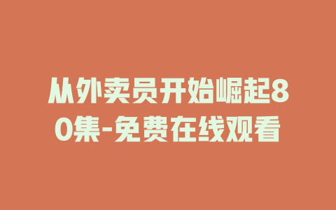 从外卖员开始崛起80集-免费在线观看