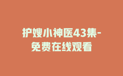 护嫂小神医43集-免费在线观看