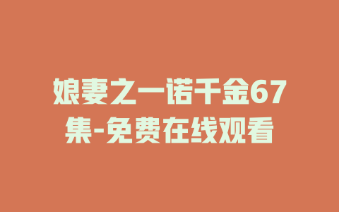 娘妻之一诺千金67集-免费在线观看