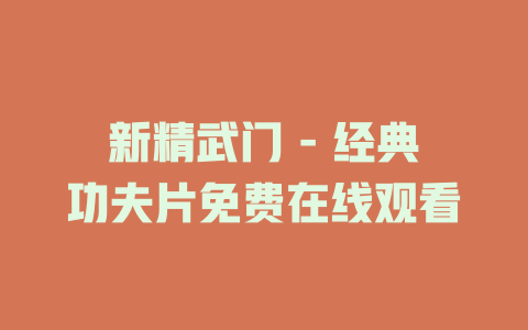 新精武门 - 经典功夫片免费在线观看