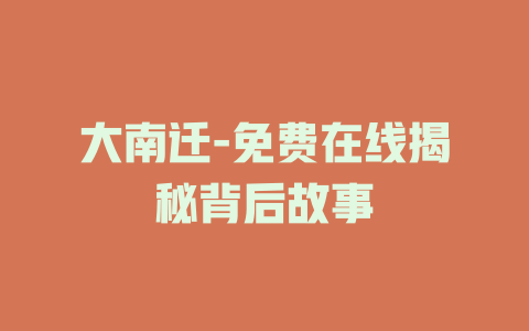 大南迁-免费在线揭秘背后故事