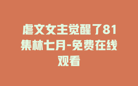 虐文女主觉醒了81集林七月-免费在线观看