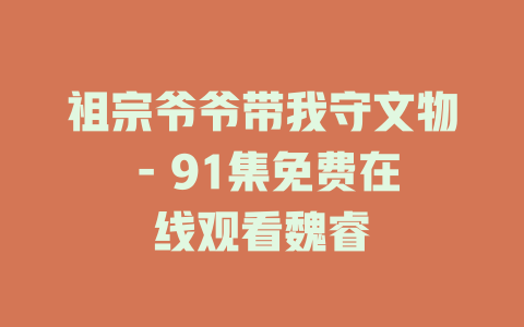 祖宗爷爷带我守文物 - 91集免费在线观看魏睿