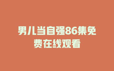 男儿当自强86集免费在线观看