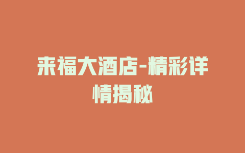 来福大酒店-精彩详情揭秘