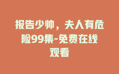 报告少帅，夫人有危险99集-免费在线观看