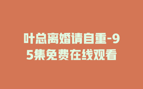 叶总离婚请自重-95集免费在线观看