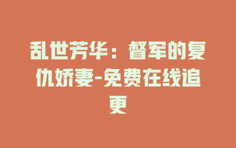 乱世芳华：督军的复仇娇妻-免费在线追更