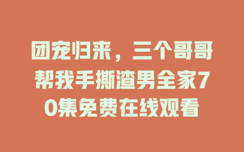 团宠归来，三个哥哥帮我手撕渣男全家70集免费在线观看