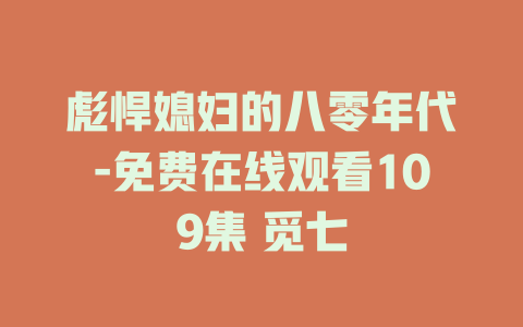 彪悍媳妇的八零年代-免费在线观看109集 觅七