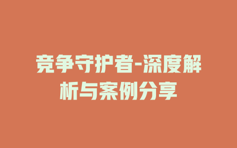 竞争守护者-深度解析与案例分享