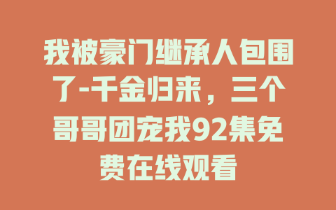我被豪门继承人包围了-千金归来，三个哥哥团宠我92集免费在线观看