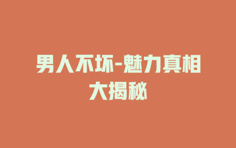 男人不坏-魅力真相大揭秘