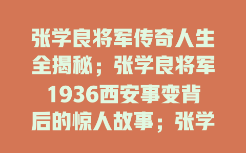 张学良将军传奇人生全揭秘；张学良将军1936西安事变背后的惊人故事；张学良将军：从少帅到爱国英雄的非凡历程